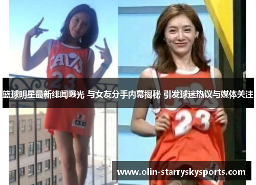 篮球明星最新绯闻曝光 与女友分手内幕揭秘 引发球迷热议与媒体关注