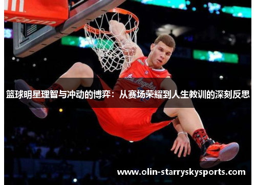 篮球明星理智与冲动的博弈：从赛场荣耀到人生教训的深刻反思